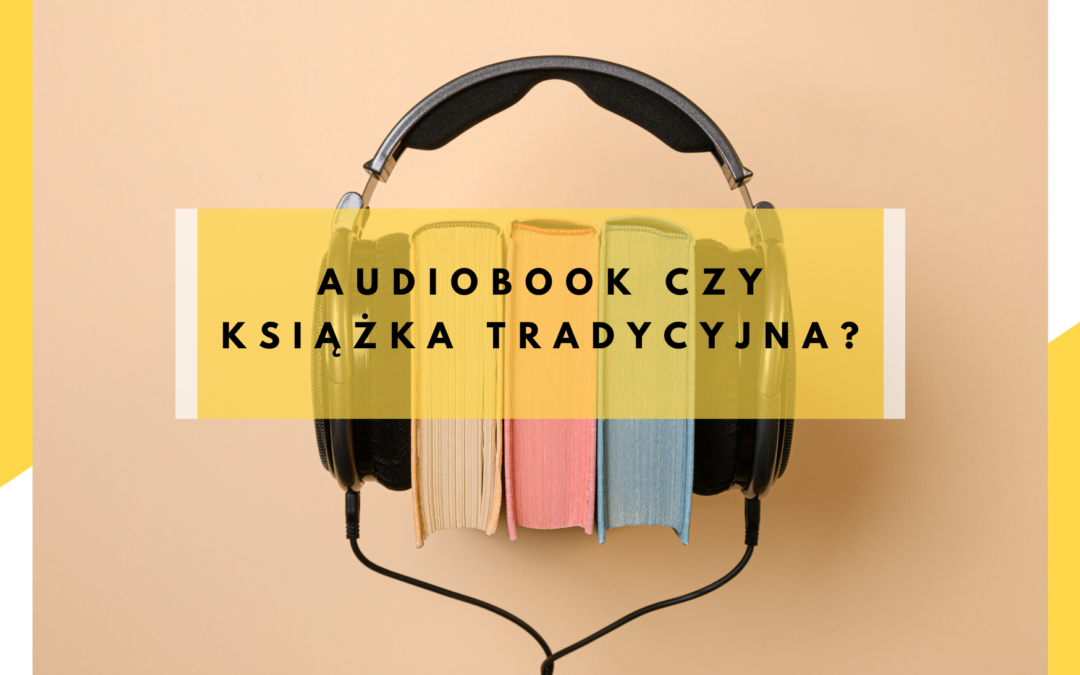 Audiobook czy książka tradycyjna – co wybrać?