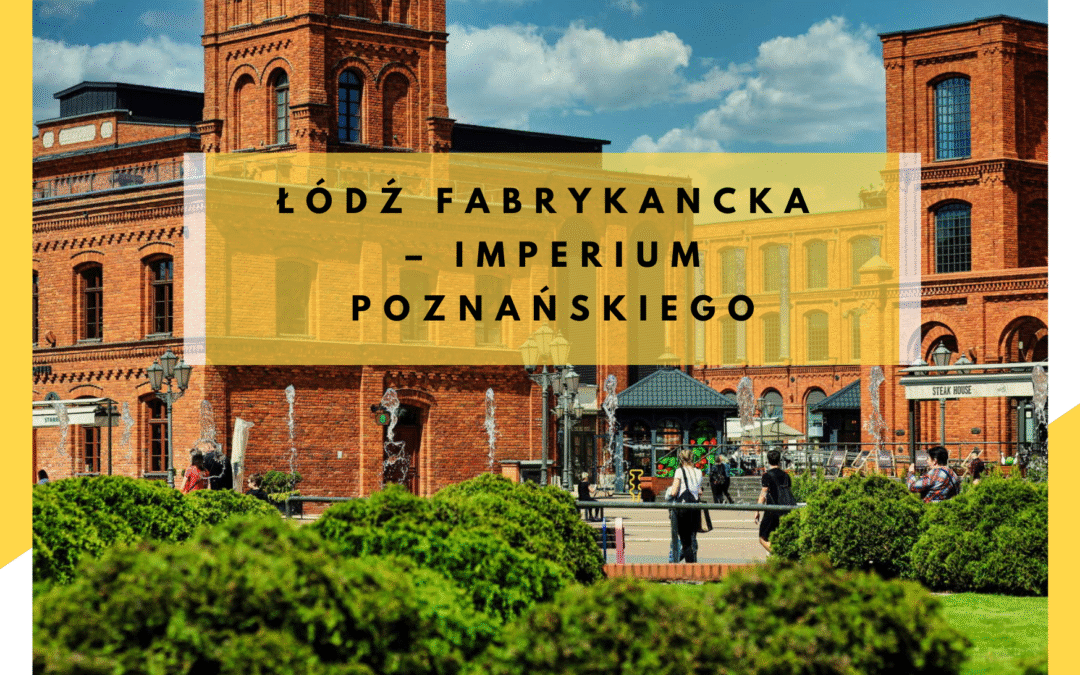 Łódź Fabrykancka – imperium Poznańskiego i narodziny Manufaktury